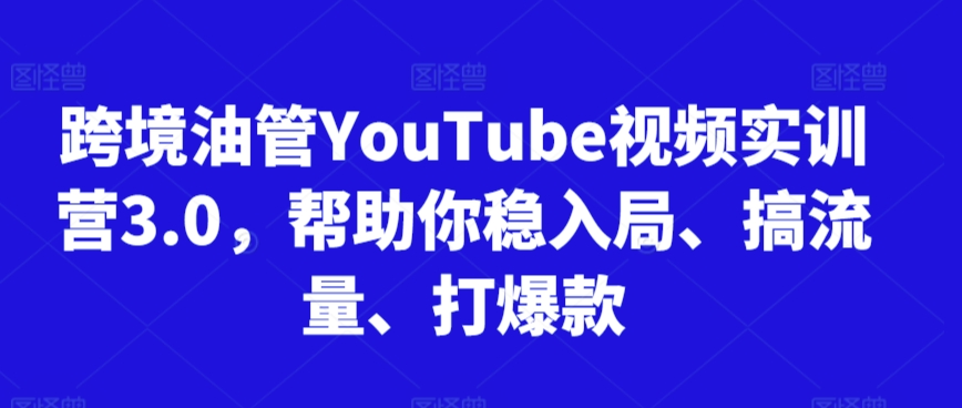 跨境油管YouTube视频实训营3.0,帮助你稳入局、搞流量、打爆款(更新2025)-KJ分享