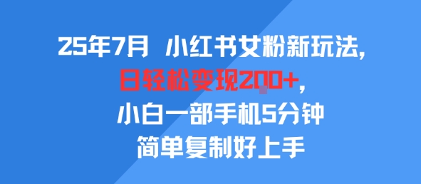 25年7月小红书女粉新玩法，公域转私域变现，日轻松变现2张+，5分钟简单复制好上手-KJ分享