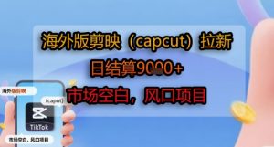 海外版剪映(capcut)拉新,日结算1k+,市场空白,风口项目-KJ分享