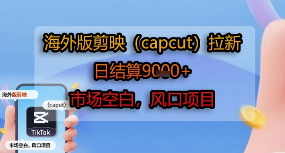 海外版剪映(capcut)拉新，日结算1k+，市场空白，风口项目-KJ分享