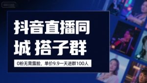 抖音直播同城搭子群，0粉无需露脸，单价19.9，一天进群100人-KJ分享