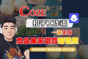 Coze扣子工作流一键生成商品展示混剪短视频，保姆级教程-智能体搭建-项目实操-KJ分享