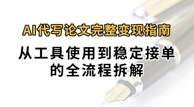 0投入月过万AI代写论文完整变现指南：从工具使用到稳定接单的全流程拆解-KJ分享