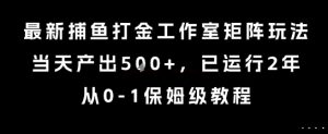 最新捕鱼打金工作室矩阵玩法，当天产出5张+，已运行2年，从0-1保姆级教程-KJ分享