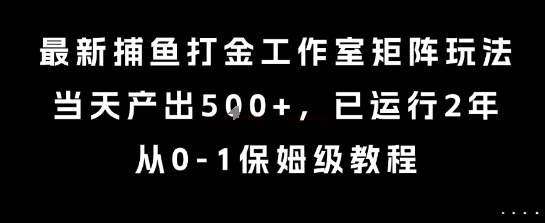 最新捕鱼打金工作室矩阵玩法，当天产出5张+，已运行2年，从0-1保姆级教程-KJ分享