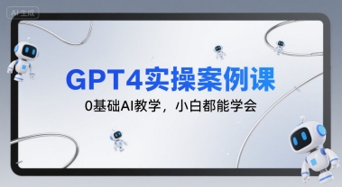 GPT4实操案例课,0基础AI教学,小白都能学会-KJ分享