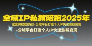 全域IP私教陪跑2025年，这套课程教你在​公域平台打造个人IP快速涨粉变现-KJ分享