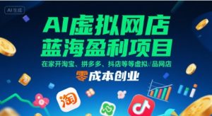 AI虚拟网店蓝海盈利项目,在家开淘宝、拼多多、抖店等虚拟品网店,零成本创业-KJ分享