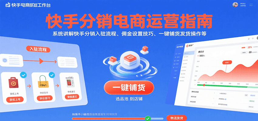 快手分销电商运营指南，系统讲解快手分销入驻流程、佣金设置技巧、一键铺货发货操作等-KJ分享