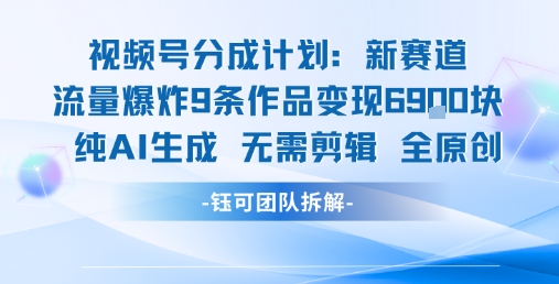 视频号新玩法 9条作品变现6.9k 纯AI生成无需剪辑全原创-KJ分享