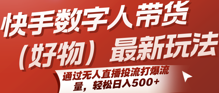 快手数字人带货（好物）最新玩法，通过无人直播投流打爆流量，轻松日入500+-KJ分享