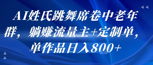 AI姓氏跳舞席卷中老年群，躺挣流量主+定制单，单作品日入8张-KJ分享