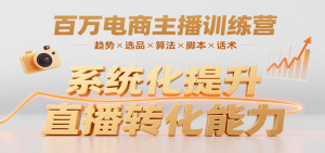 百万电商主播训练营,涵盖趋势/选品/算法/脚本/话术,提升转化能力-KJ分享