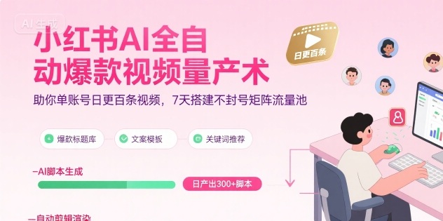 小红书AI全自动爆款视频量产术,助你单账号日更百条视频,7天搭建不封号矩阵流量池-KJ分享