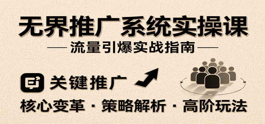 无界推广系统实操课，讲核心变革、各推广策略及高阶玩法引爆流量，助力运营进阶-KJ分享