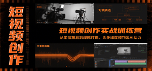 短视频创作实战训练营：从定位策划到爆款打造，含多维度技巧及AI助力-KJ分享