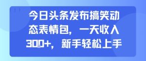 今日头条发布搞笑动态表情包,一天收入3张+,新手轻松上手-KJ分享