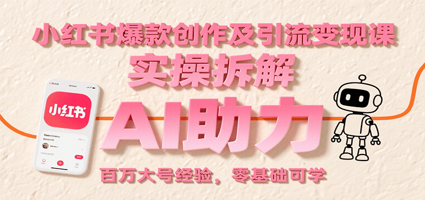 小红书爆款创作及引流变现课：实操拆解，AI助力，百万大号经验，零基础可学-KJ分享