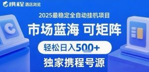 最新携程浏览全自动挂G项目,操作简单,懒人福音,矩阵操作轻松日入4张+,附号源-KJ分享