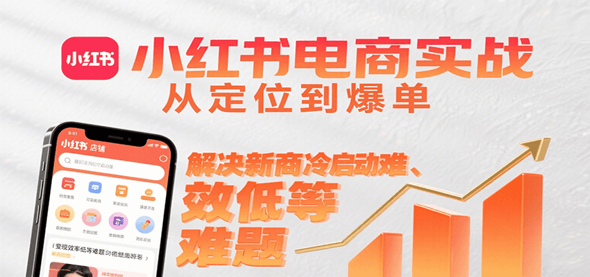小红书电商实战，从定位到爆单解决新商冷启动难、变现效率低等难题-KJ分享