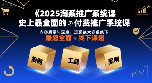 2025淘系推广系统课，史上最全面的付费推广系统课，内容质量与深度，远超绝大多数线下课-KJ分享