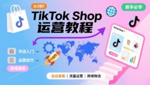 TikTok Shop从0到1运营教程,TikTok跨境电商新手必学课程-KJ分享