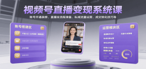 视频号直播变现系统课,账号开通装修、直播全流程准备、私域流量运营、成交转化技巧等-KJ分享