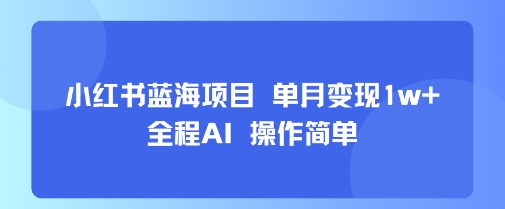 小红书蓝海项目 单月变现1w+ 全程AI 操作简单-KJ分享