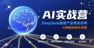 AI实战营:DeepSeek赋能产业商业招商,AI赋能招商全流程-KJ分享