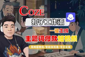 COZE扣子工作流一键生成主题词爆款短视频，保姆级教程-智能体搭建-项目实操-KJ分享