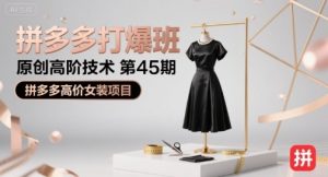 拼多多打爆班原创高阶技术第45期,拼多多高价女装项目-KJ分享