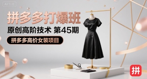 拼多多打爆班原创高阶技术第45期,拼多多高价女装项目-KJ分享