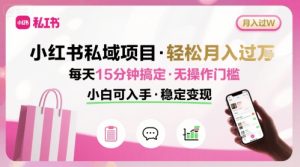 小红书私域项目 月入过W非常轻松 每天15分钟即可搞定,无任何操作门槛,小白可入手-KJ分享