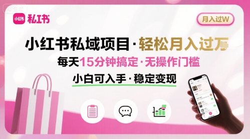 小红书私域项目 月入过W非常轻松 每天15分钟即可搞定，无任何操作门槛，小白可入手-KJ分享