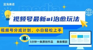 视频号分成最新ai治愈玩法,5分钟一条爆款,日入多张,小白也能轻松上手-KJ分享