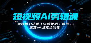 短视频AI剪辑课,剪映核心功能+进阶技巧+账号运营+AI应用全流程-KJ分享