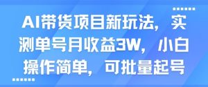 AI带货项目新玩法，实测单号月收益3W，小白操作简单，可批量起号-KJ分享