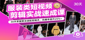 服装类短视频剪辑实战速成课,30天掌握算法适配剪辑术,完播率提升25%+-KJ分享