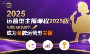 运营型主播课程2025版，从0到1教你成为金牌运营型主播-KJ分享