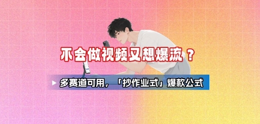 不会做视频又想爆流?多赛道可用,「抄作业式」爆款公式-KJ分享