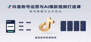 抖音账号运营与AI爆款视频打造课:含账号搭建、运营及多种AI特效视频制作方法-KJ分享