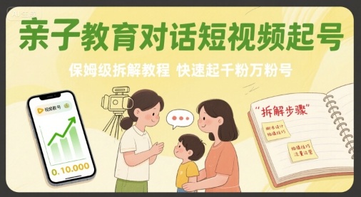 亲子教育对话短视频起号，保姆级拆解教程，快速起千粉万粉号-KJ分享
