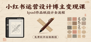 小红书运营设计博主变现课:iPad 上手作品纸设计,含全流程及细节技巧,避坑少绕路-KJ分享