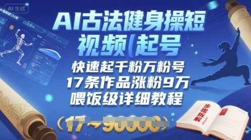 AI古法健身操短视频起号，快速起千粉万粉号，17条作品涨粉9W(喂饭级详细教程)-KJ分享