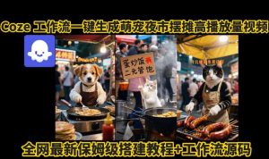 coze工作流一键生成萌宠夜市摆摊AI高赞高播放量视频保姆级拆解教程-KJ分享