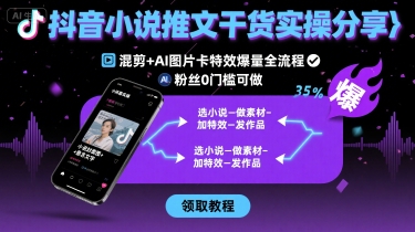 抖音小说推文干货实操分享，混剪+AI图片卡特效爆量全流程，0粉丝0门槛可做-KJ分享
