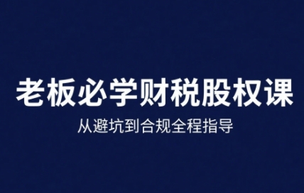 25年企业财税与股权实战课，从避坑到合规全程指导-KJ分享
