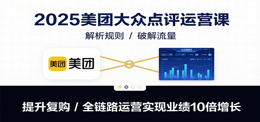 2025美团大众点评运营课：解析规则/破解流量/提升复购/全链路运营实现业绩10倍增长-KJ分享