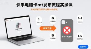 快手电脑卡mt发布流程实操课，针对手机型号不支持mt的手机-KJ分享