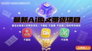 最新Ai图文带货项目，最适合普通人的带货项目，不露脸 不直播 不剪辑就可以轻松带货搞钱-KJ分享